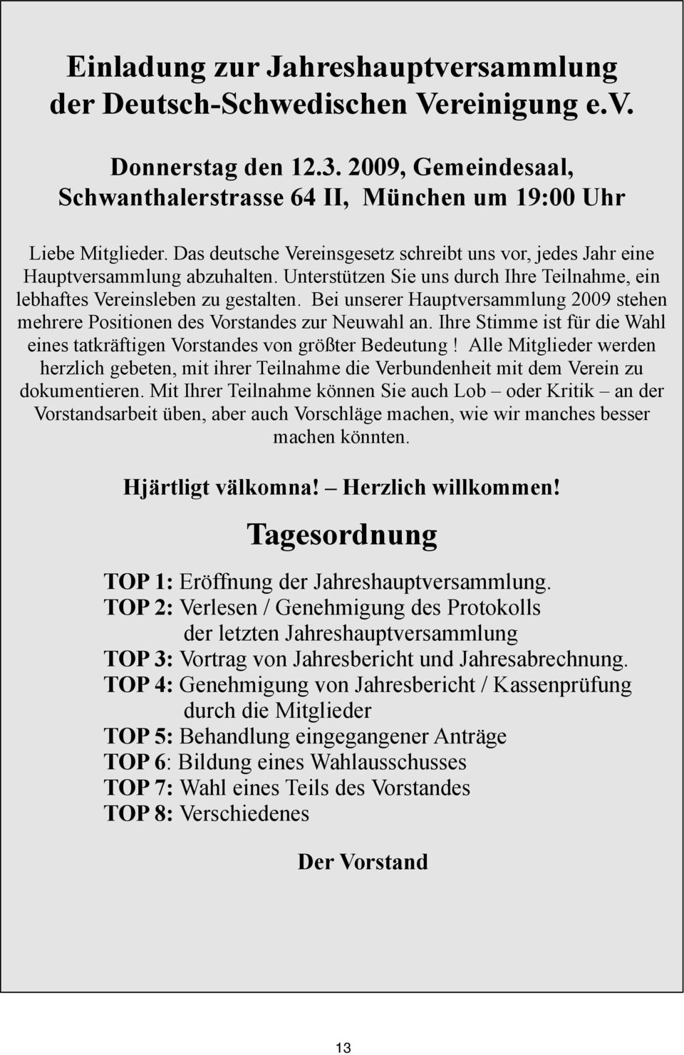 Bei unserer Hauptversammlung 2009 stehen mehrere Positionen des Vorstandes zur Neuwahl an. Ihre Stimme ist für die Wahl eines tatkräftigen Vorstandes von größter Bedeutung!