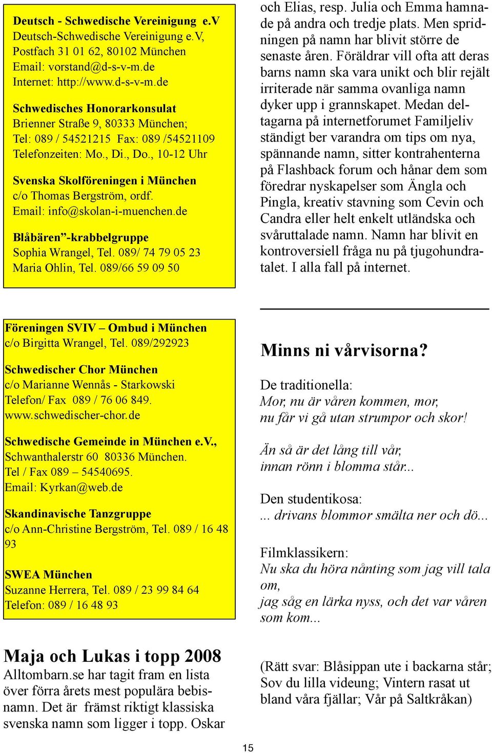 , 10-12 Uhr Svenska Skolföreningen i München c/o Thomas Bergström, ordf. Email: info@skolan-i-muenchen.de Blåbären -krabbelgruppe Sophia Wrangel, Tel. 089/ 74 79 05 23 Maria Ohlin, Tel.