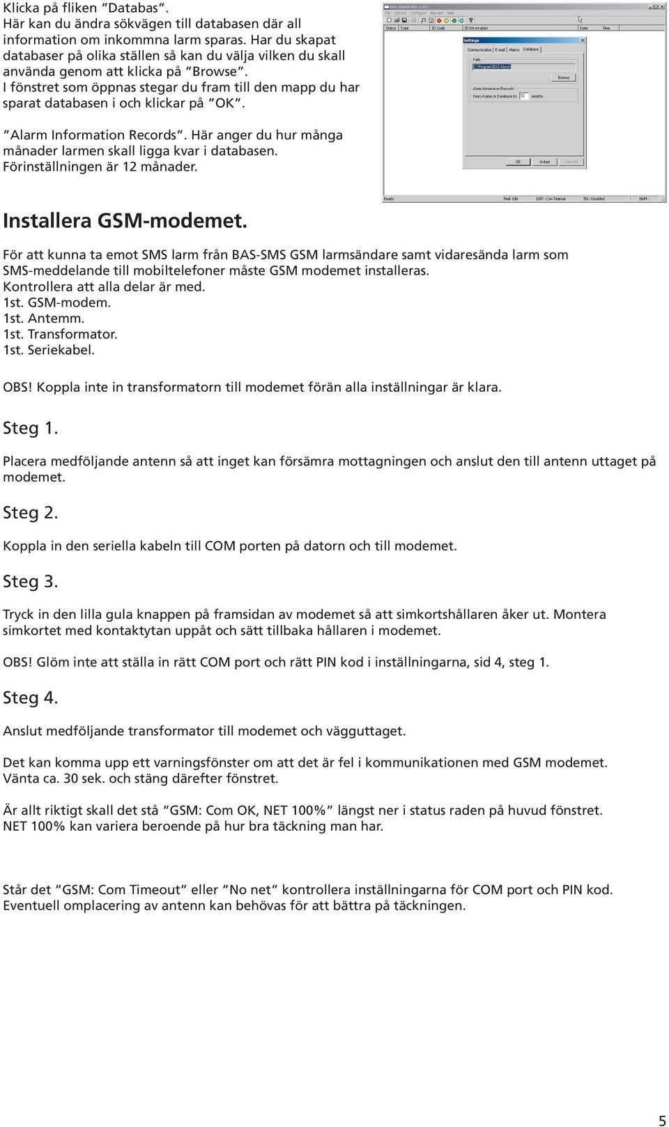 I fönstret som öppnas stegar du fram till den mapp du har sparat databasen i och klickar på OK. Alarm Information Records. Här anger du hur många månader larmen skall ligga kvar i databasen.