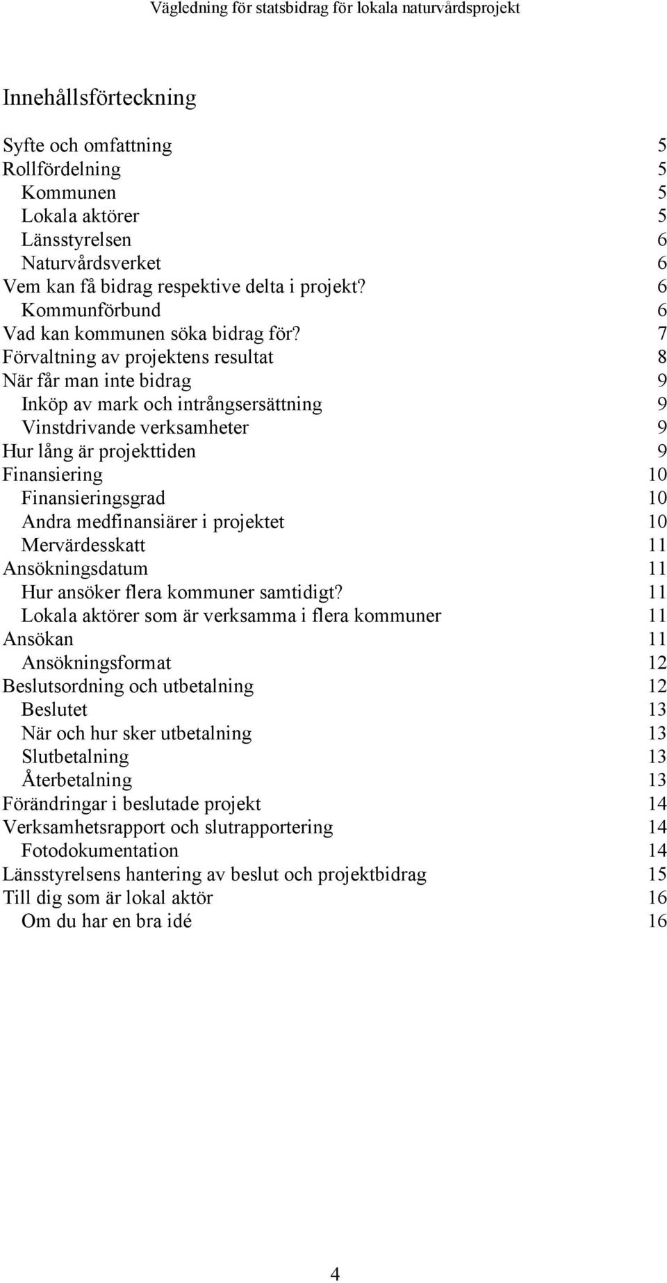 7 Förvaltning av projektens resultat 8 När får man inte bidrag 9 Inköp av mark och intrångsersättning 9 Vinstdrivande verksamheter 9 Hur lång är projekttiden 9 Finansiering 10 Finansieringsgrad 10