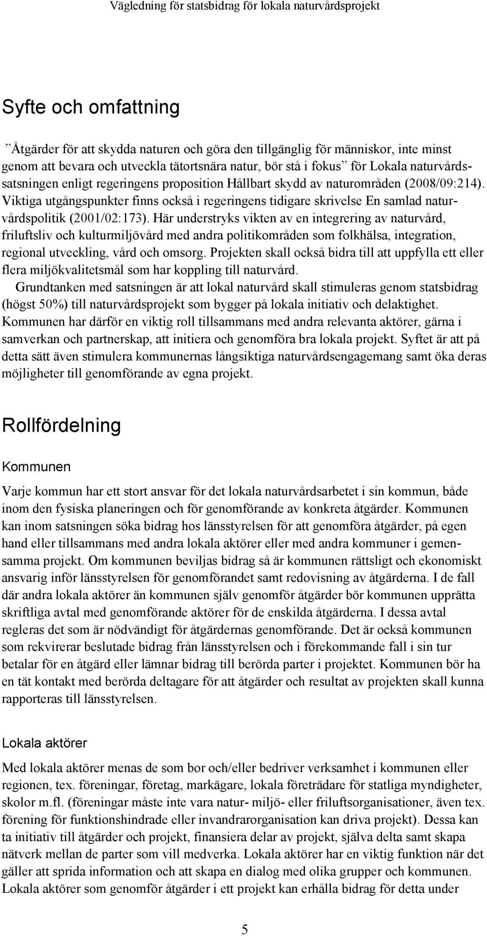 Viktiga utgångspunkter finns också i regeringens tidigare skrivelse En samlad naturvårdspolitik (2001/02:173).