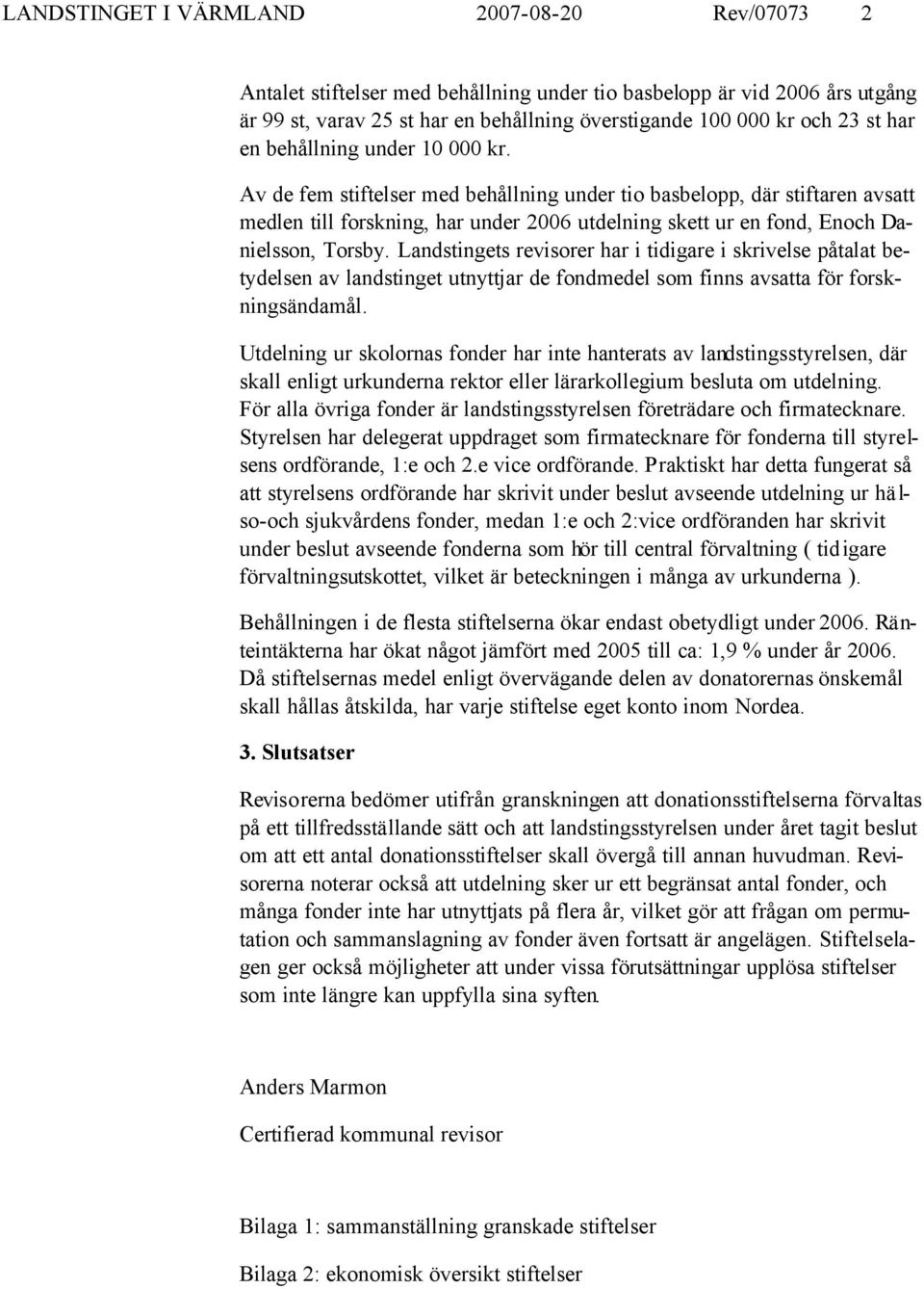 Av de fem stiftelser med behållning under tio basbelopp, där stiftaren avsatt medlen till forskning, har under 2006 utdelning skett ur en fond, Enoch Danielsson, Torsby.