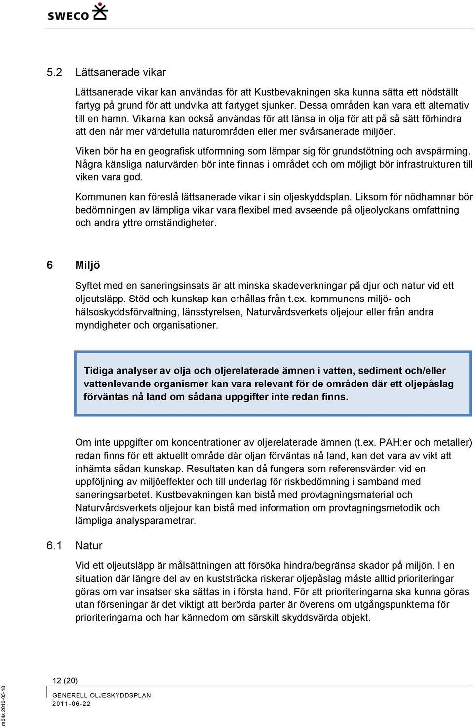 Vikarna kan också användas för att länsa in olja för att på så sätt förhindra att den når mer värdefulla naturområden eller mer svårsanerade miljöer.