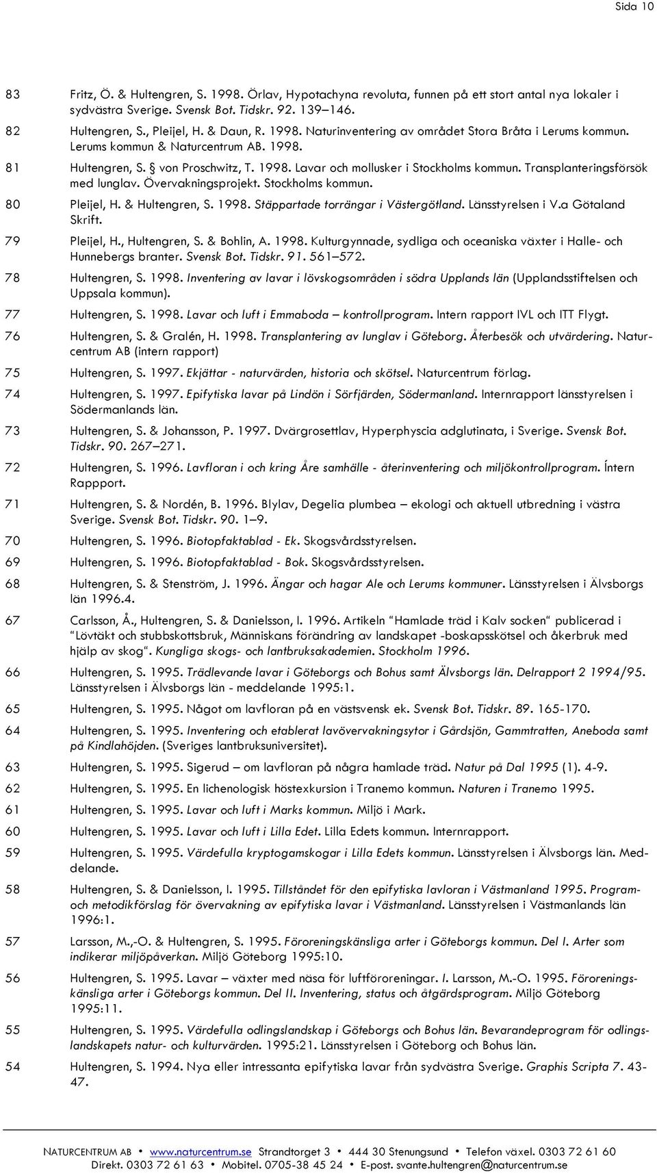 Transplanteringsförsök med lunglav. Övervakningsprojekt. Stockholms kommun. 80 Pleijel, H. & Hultengren, S. 1998. Stäppartade torrängar i Västergötland. Länsstyrelsen i V.a Götaland Skrift.