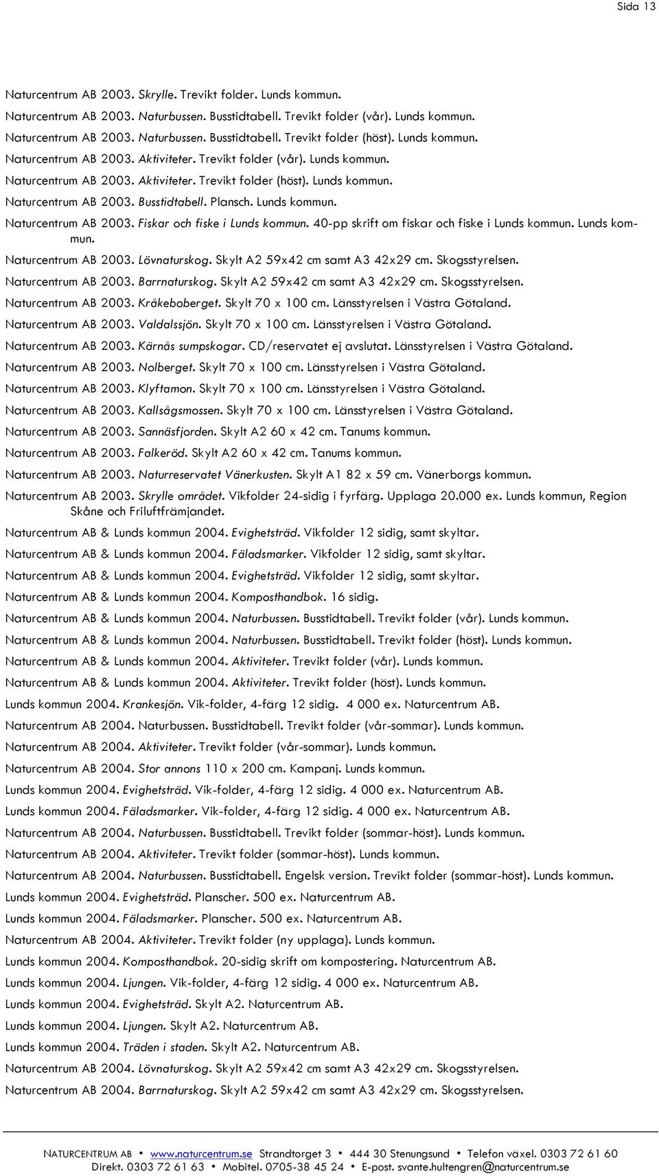 Plansch. Lunds kommun. Naturcentrum AB 2003. Fiskar och fiske i Lunds kommun. 40-pp skrift om fiskar och fiske i Lunds kommun. Lunds kommun. Naturcentrum AB 2003. Lövnaturskog.