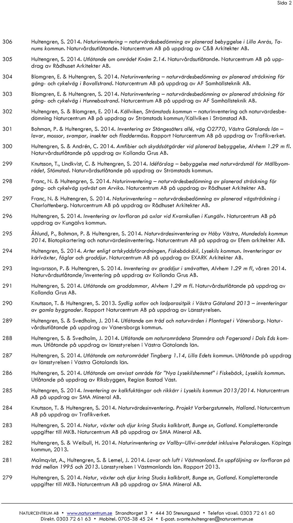 Naturcentrum AB på uppdrag av AF Samhällsteknik AB. 303 Blomgren, E. & Hultengren, S. 2014. Naturinventering naturvärdesbedömning av planerad sträckning för gång- och cykelväg i Hunnebostrand.