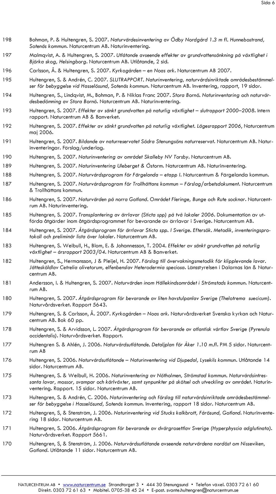 Naturinventering, naturvårdsinriktade områdesbestämmelser för bebyggelse vid Hasselösund, Sotenäs kommun. Naturcentrum AB. Inventering, rapport, 19 sidor. 194 Hultengren, S., Lindqvist, M., Bohman, P.
