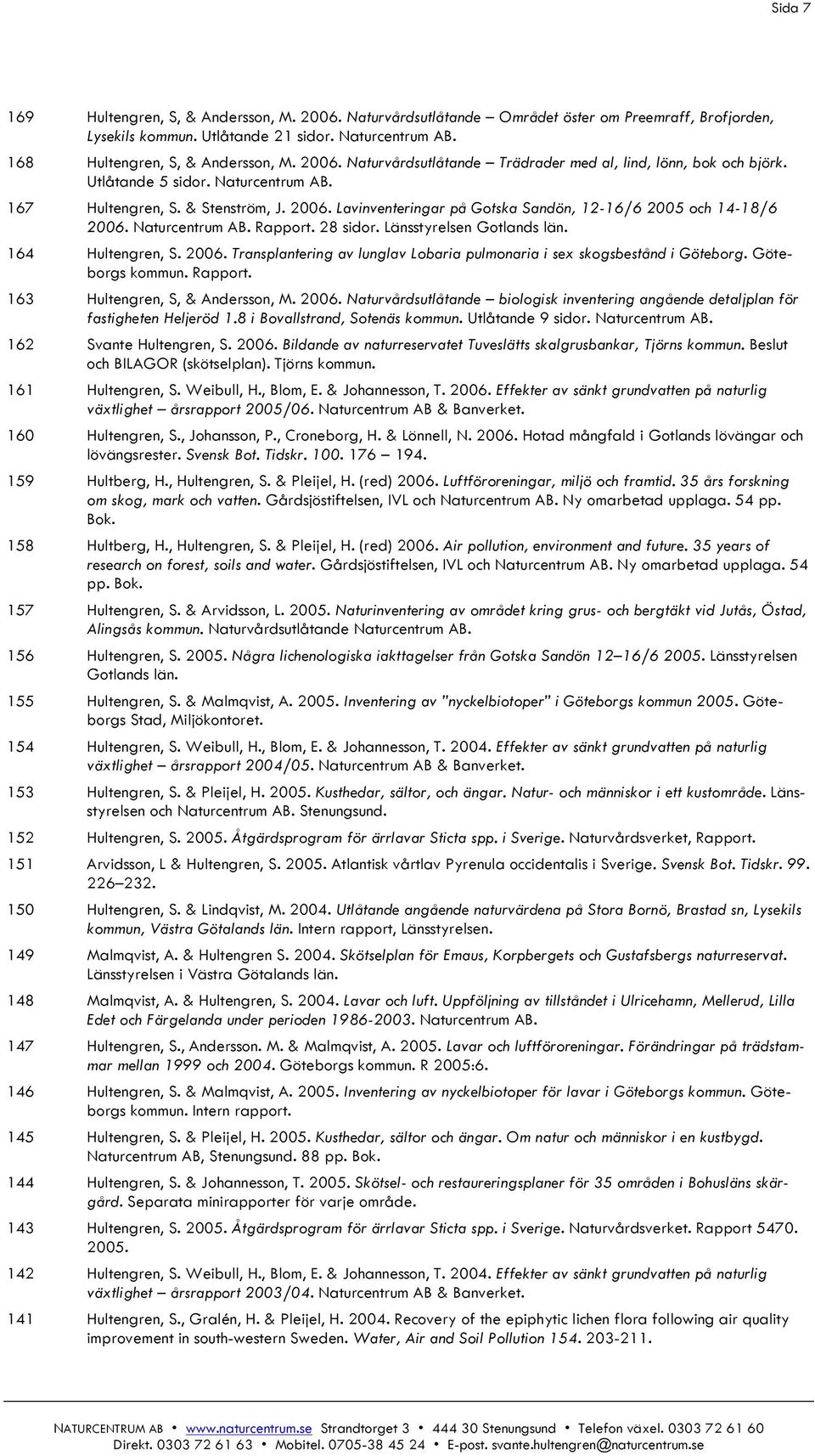 Lavinventeringar på Gotska Sandön, 12-16/6 2005 och 14-18/6 2006. Naturcentrum AB. Rapport. 28 sidor. Länsstyrelsen Gotlands län. 164 Hultengren, S. 2006. Transplantering av lunglav Lobaria pulmonaria i sex skogsbestånd i Göteborg.