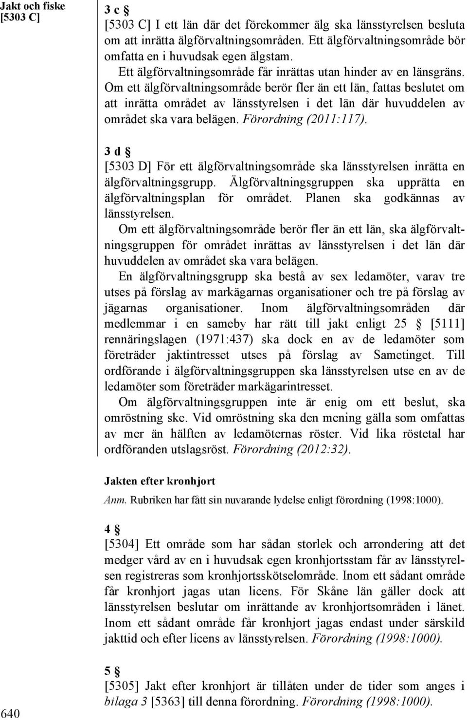 Om ett älgförvaltningsområde berör fler än ett län, fattas beslutet om att inrätta området av länsstyrelsen i det län där huvuddelen av området ska vara belägen. Förordning (2011:117).