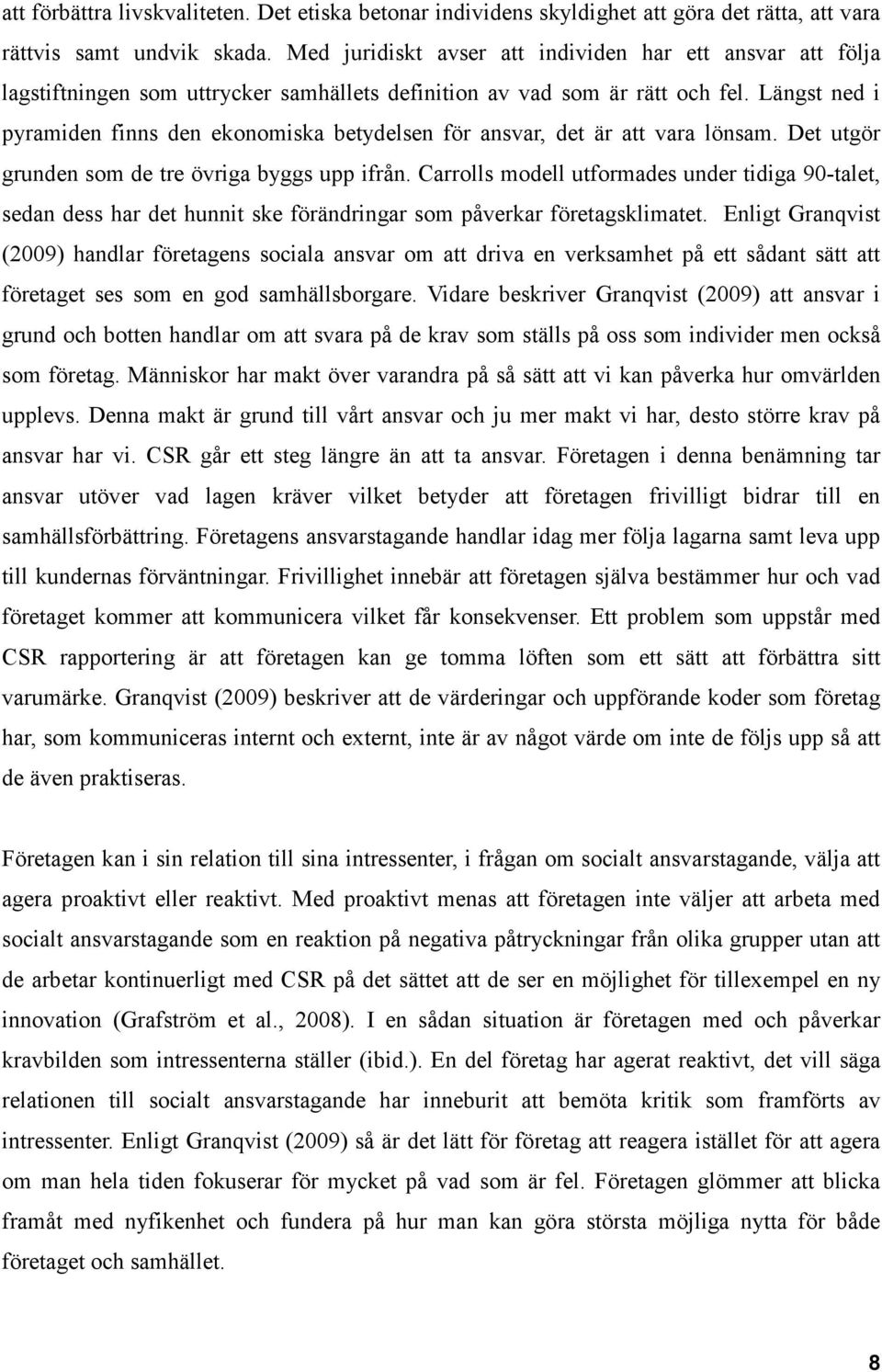 Längst ned i pyramiden finns den ekonomiska betydelsen för ansvar, det är att vara lönsam. Det utgör grunden som de tre övriga byggs upp ifrån.