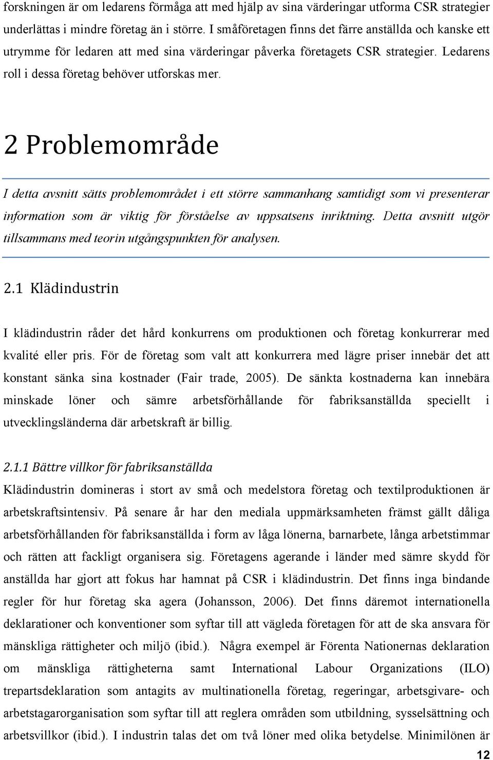 2 Problemomra de I detta avsnitt sätts problemområdet i ett större sammanhang samtidigt som vi presenterar information som är viktig för förståelse av uppsatsens inriktning.