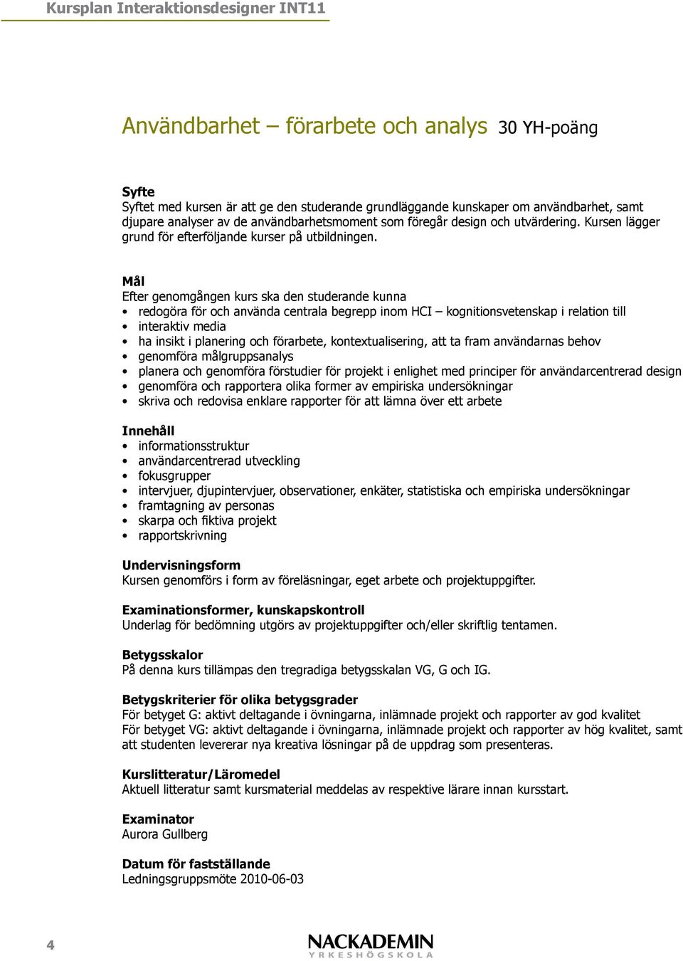 redogöra för och använda centrala begrepp inom HCI kognitionsvetenskap i relation till interaktiv media ha insikt i planering och förarbete, kontextualisering, att ta fram användarnas behov genomföra