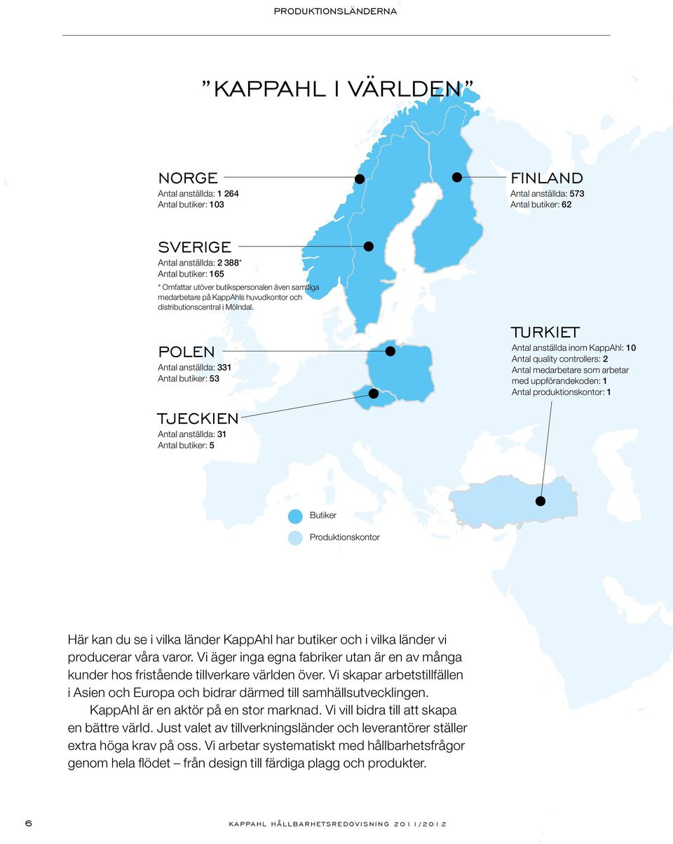 POLEN Antal anställda: 331 Antal butiker: 53 TJECKiEN Antal anställda: 31 Antal butiker: 5 Turkiet Antal anställda inom KappAhl: 10 Antal quality controllers: 2 Antal medarbetare som arbetar med