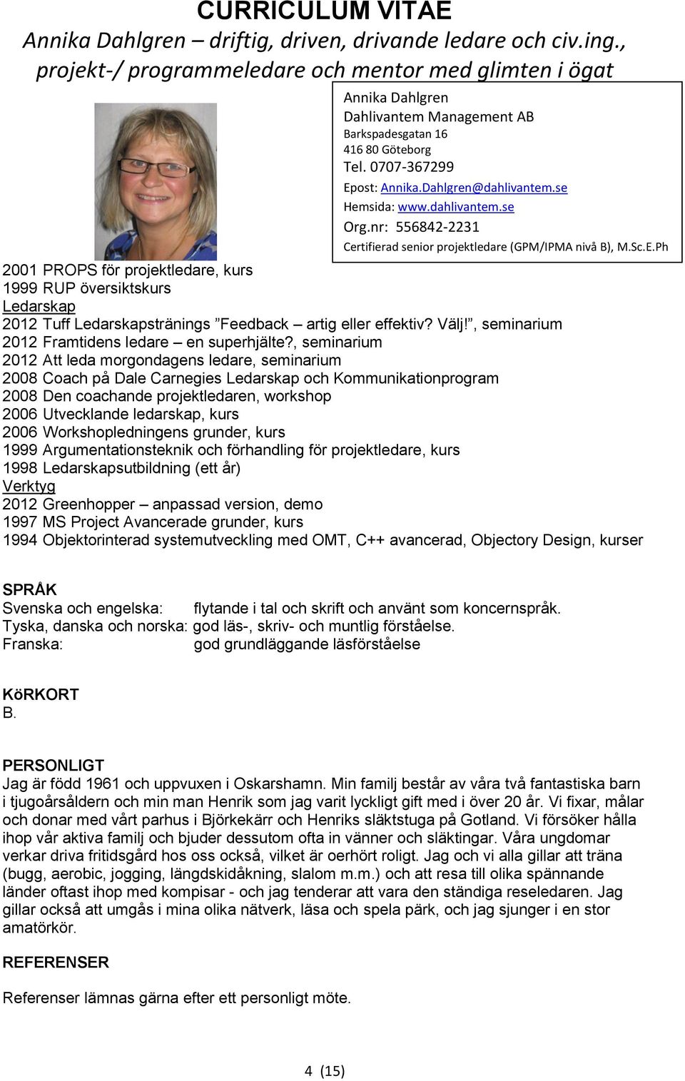 2006 Workshopledningens grunder, kurs 1999 Argumentationsteknik och förhandling för projektledare, kurs 1998 Ledarskapsutbildning (ett år) Verktyg 2012 Greenhopper anpassad version, demo 1997 MS