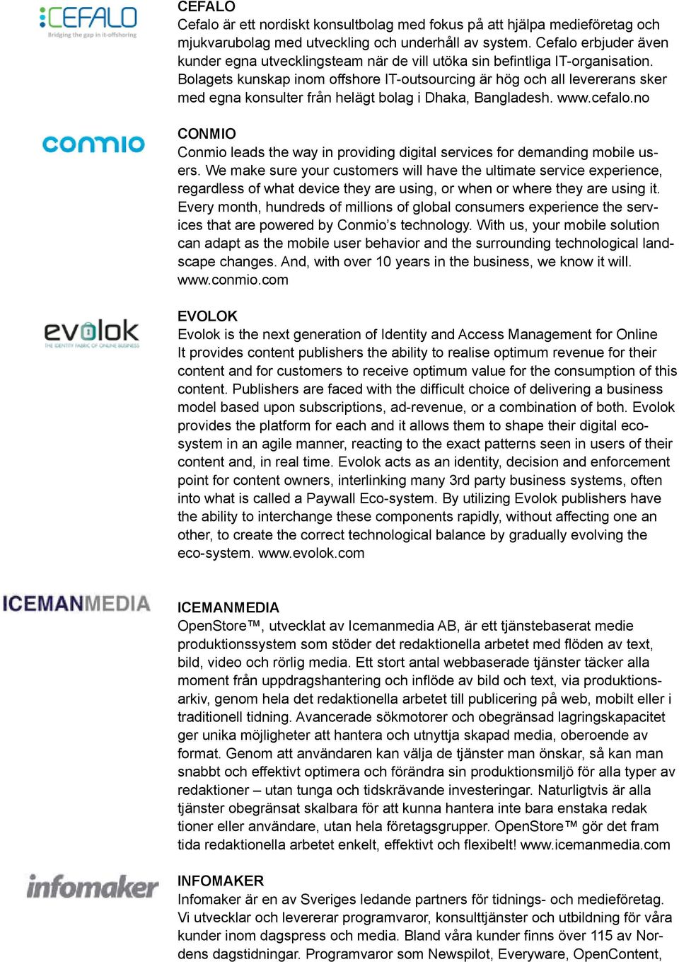 Bolagets kunskap inom offshore IT-outsourcing är hög och all levererans sker med egna konsulter från helägt bolag i Dhaka, Bangladesh. www.cefalo.