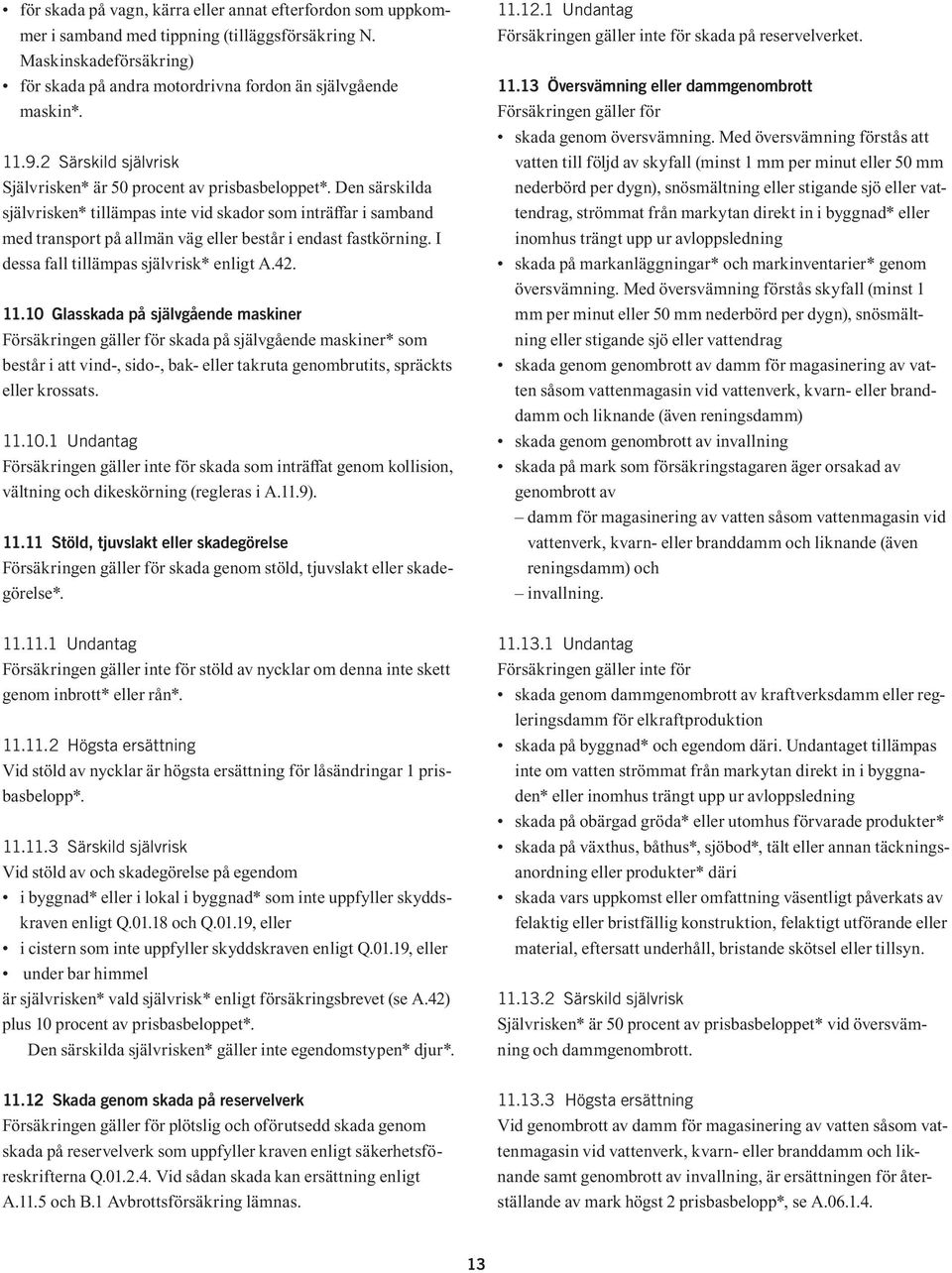 Den särskilda självrisken* tillämpas inte vid skador som inträffar i samband med transport på allmän väg eller består i endast fastkörning. I dessa fall tillämpas självrisk* enligt A.42. 11.