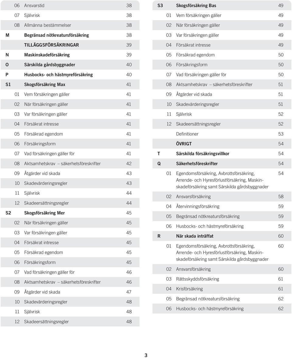 Försäkringsform 41 07 Vad försäkringen gäller för 41 08 Aktsamhetskrav säkerhetsföreskrifter 42 09 Åtgärder vid skada 43 10 Skadevärderingsregler 43 11 Självrisk 44 12 Skadeersättningsregler 44 S2