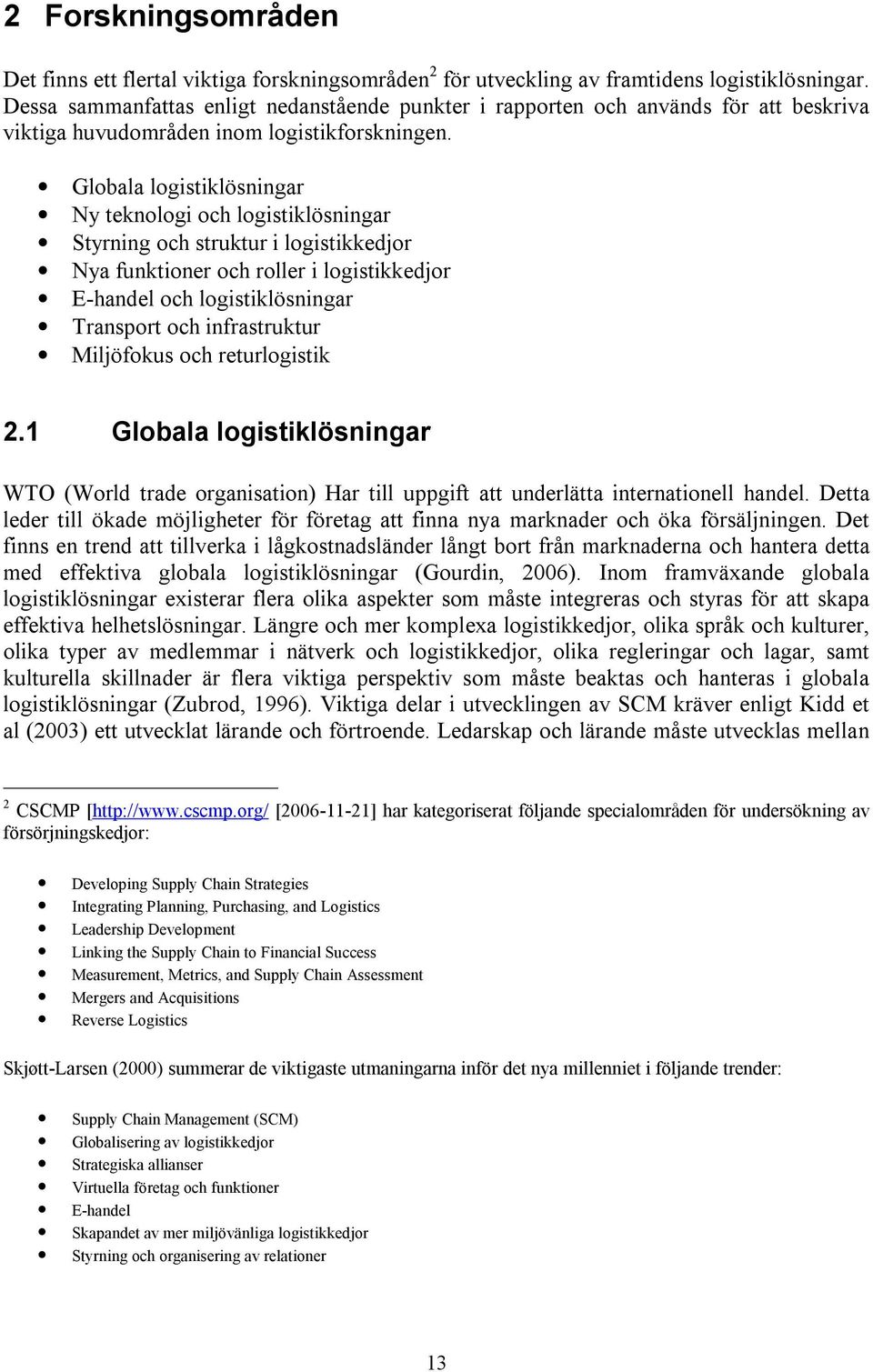 Globala logistiklösningar Ny teknologi och logistiklösningar Styrning och struktur i logistikkedjor Nya funktioner och roller i logistikkedjor E-handel och logistiklösningar Transport och