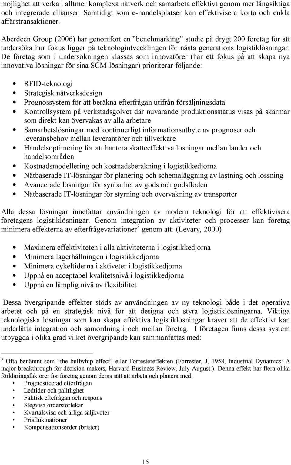 Aberdeen Group (2006) har genomfört en benchmarking studie på drygt 200 företag för att undersöka hur fokus ligger på teknologiutvecklingen för nästa generations logistiklösningar.