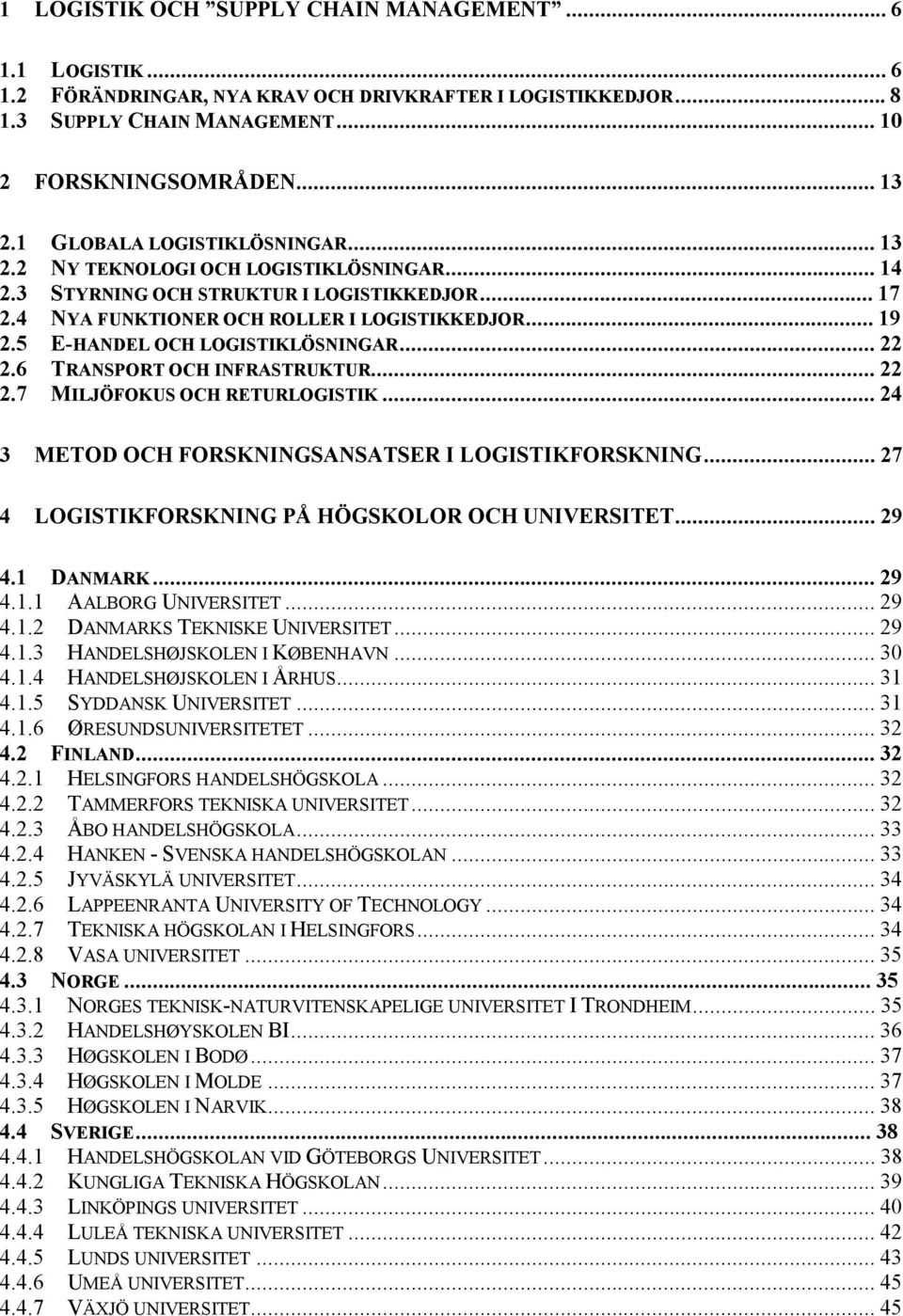 5 E-HANDEL OCH LOGISTIKLÖSNINGAR...22 2.6 TRANSPORT OCH INFRASTRUKTUR...22 2.7 MILJÖFOKUS OCH RETURLOGISTIK...24 3 METOD OCH FORSKNINGSANSATSER I LOGISTIKFORSKNING.