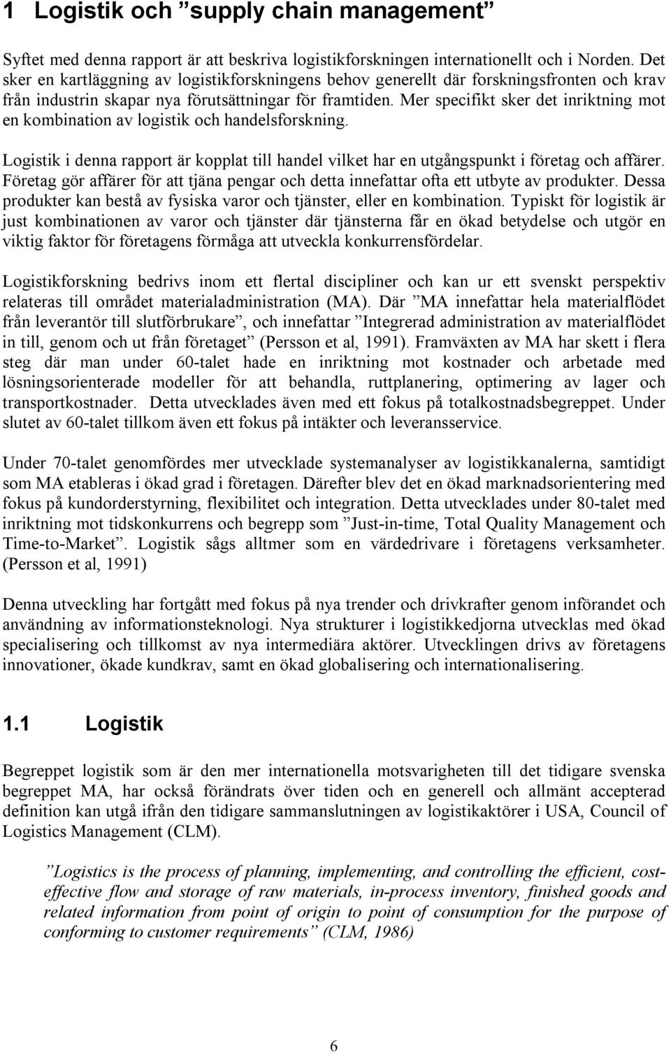 Mer specifikt sker det inriktning mot en kombination av logistik och handelsforskning. Logistik i denna rapport är kopplat till handel vilket har en utgångspunkt i företag och affärer.