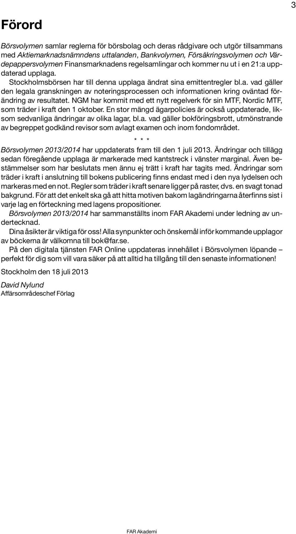 NGM har kommit med ett nytt regelverk för sin MTF, Nordic MTF, som träder i kraft den 1 oktober. En stor mängd ägarpolicies är också uppdaterade, liksom sedvanliga ändringar av olika lagar, bl.a. vad gäller bokföringsbrott, utmönstrande av begreppet godkänd revisor som avlagt examen och inom fondområdet.