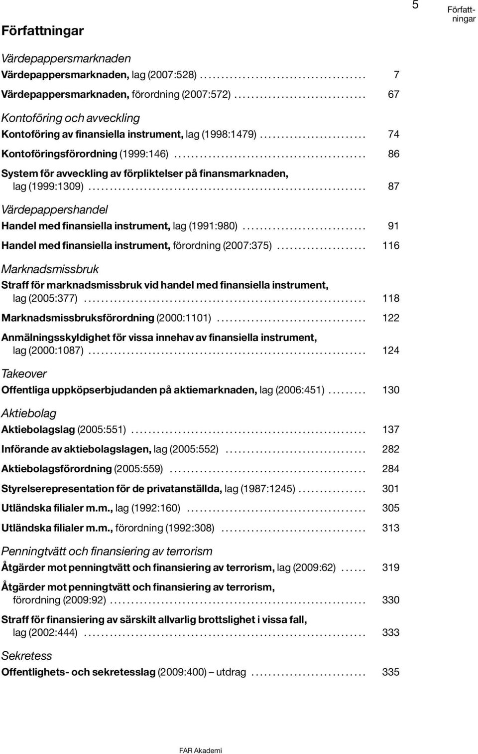 ............................................ 86 System för avveckling av förpliktelser på finansmarknaden, lag (1999:1309)................................................................. 87 Värdepappershandel Handel med finansiella instrument, lag (1991:980).