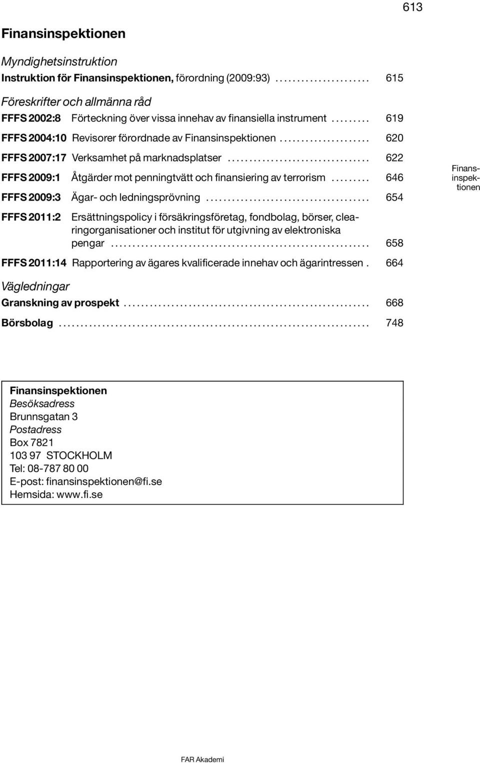 .................... 620 FFFS 2007:17 Verksamhet på marknadsplatser................................. 622 FFFS 2009:1 Åtgärder mot penningtvätt och finansiering av terrorism.