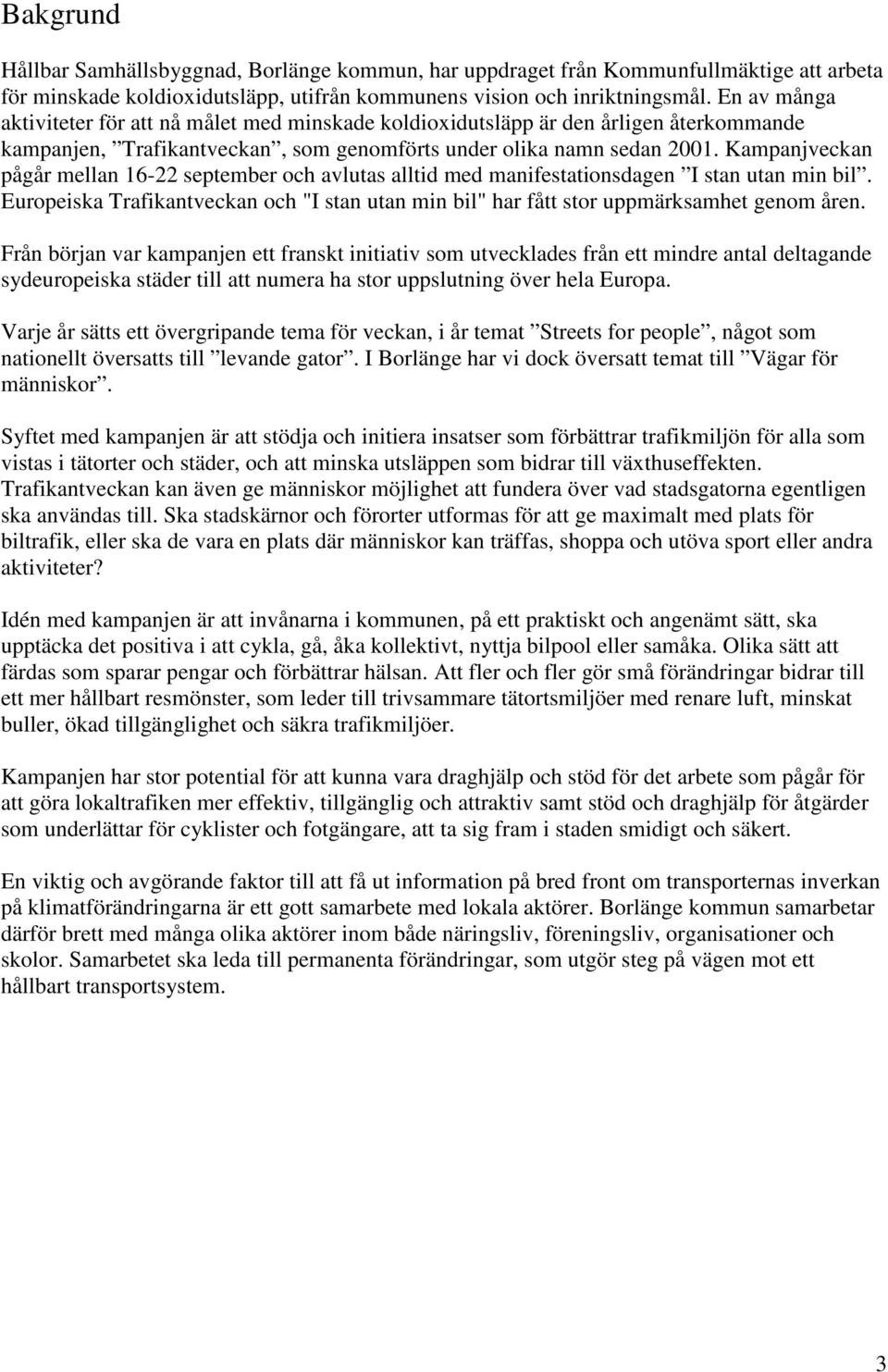 Kampanjveckan pågår mellan 16-22 september och avlutas alltid med manifestationsdagen I stan utan min bil. Europeiska Trafikantveckan och "I stan utan min bil" har fått stor uppmärksamhet genom åren.