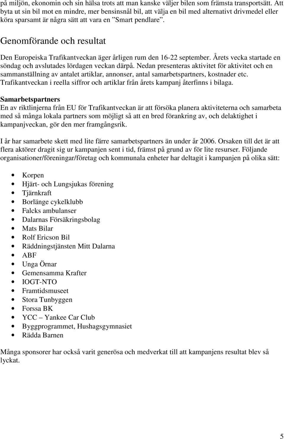 Genomförande och resultat Den Europeiska Trafikantveckan äger årligen rum den 16-22 september. Årets vecka startade en söndag och avslutades lördagen veckan därpå.