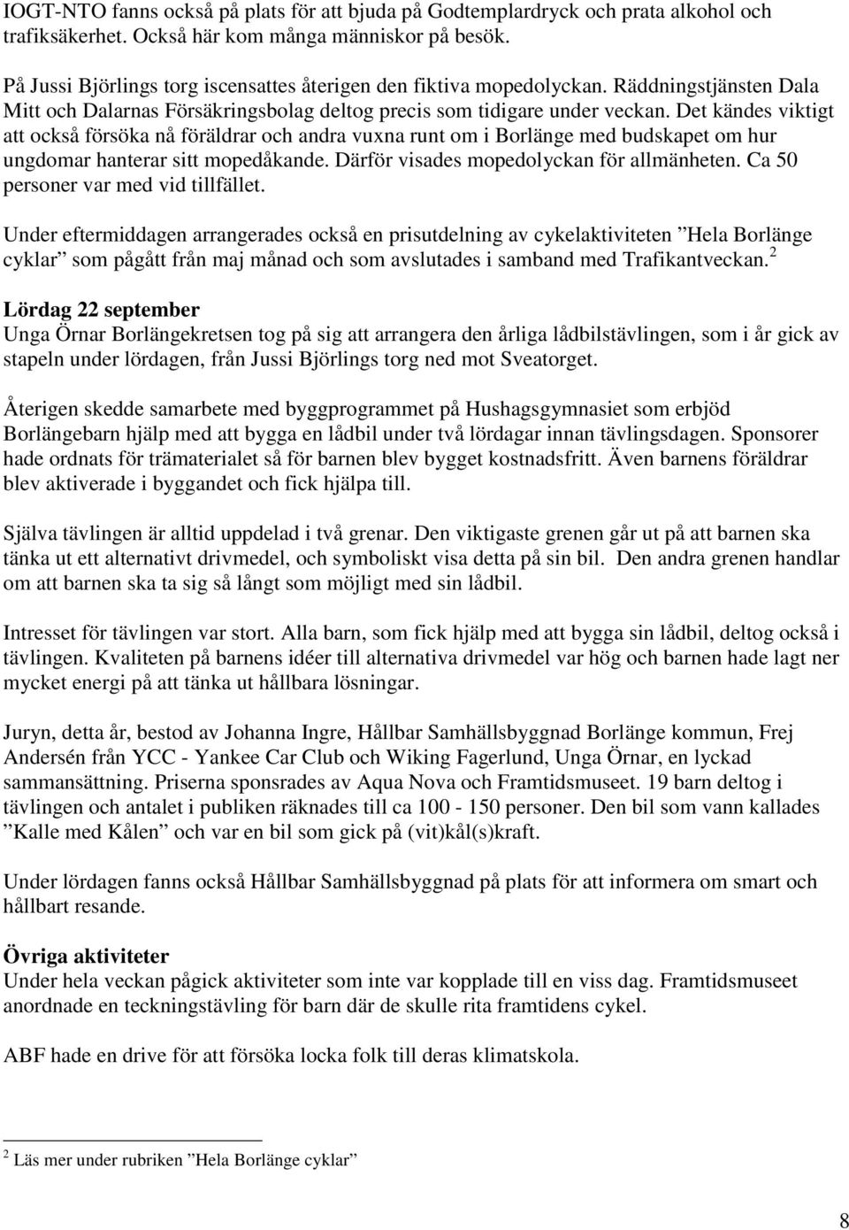 Det kändes viktigt att också försöka nå föräldrar och andra vuxna runt om i Borlänge med budskapet om hur ungdomar hanterar sitt mopedåkande. Därför visades mopedolyckan för allmänheten.