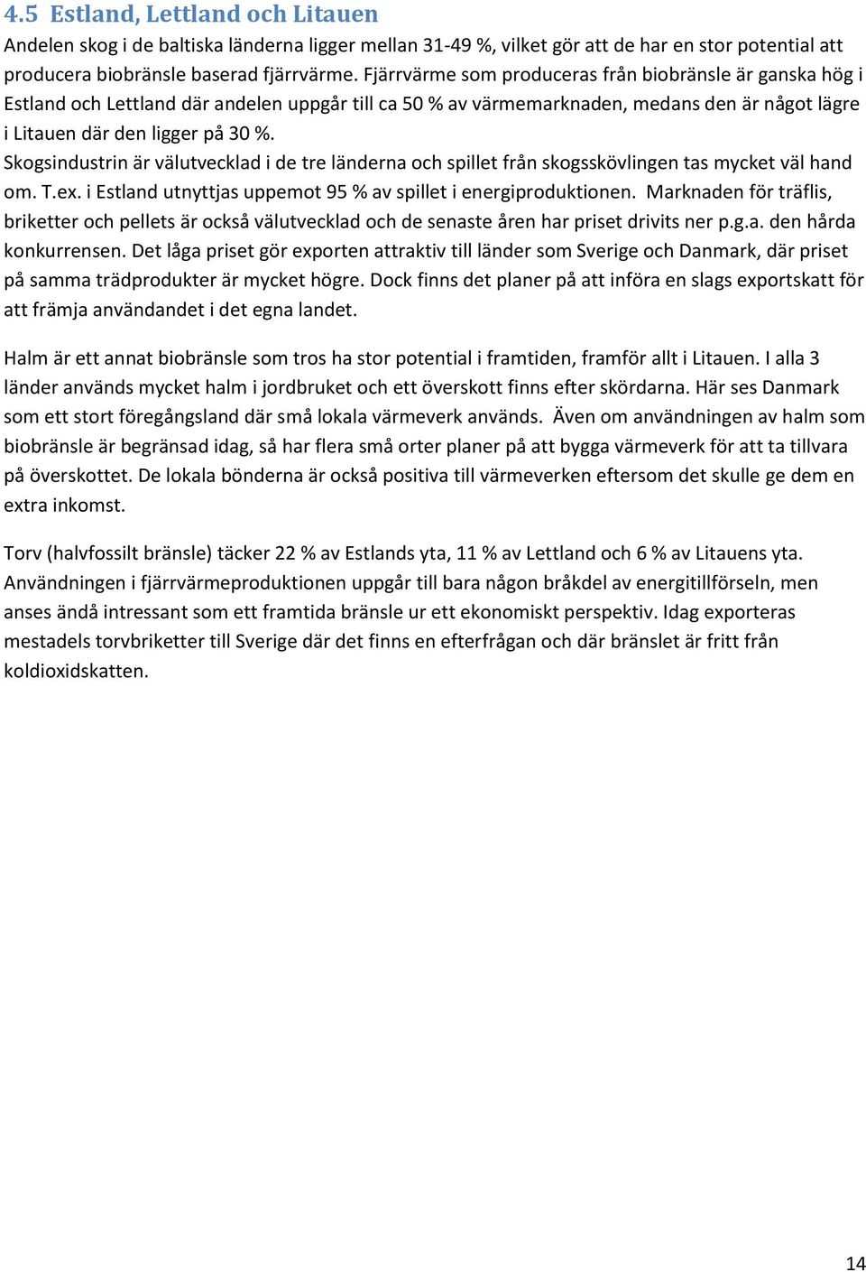 Skogsindustrin är välutvecklad i de tre länderna och spillet från skogsskövlingen tas mycket väl hand om. T.ex. i Estland utnyttjas uppemot 95 % av spillet i energiproduktionen.