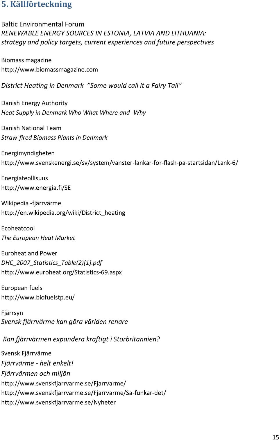 com District Heating in Denmark Some would call it a Fairy Tail Danish Energy Authority Heat Supply in Denmark Who What Where and -Why Danish National Team Straw-fired Biomass Plants in Denmark