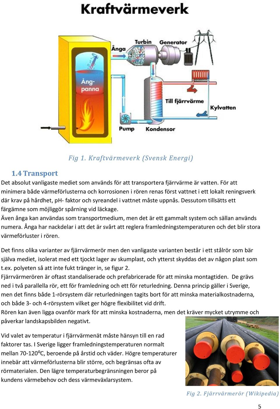 Dessutom tillsätts ett färgämne som möjliggör spårning vid läckage. Även ånga kan användas som transportmedium, men det är ett gammalt system och sällan används numera.