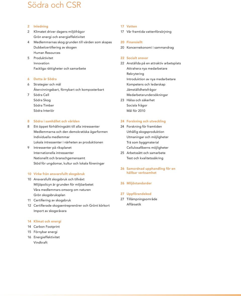 Vatten 17 Vår framtida vattenförsörjning 20 Finansiellt 20 Koncernekonomi i sammandrag 22 Socialt ansvar 22 Anställda på en attraktiv arbetsplats Attrahera nya medarbetare Rekrytering Introduktion av