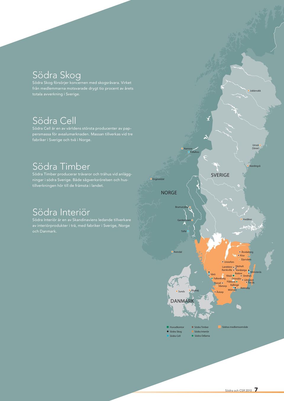 Namsos Follafoss Umeå (Sävar) Södra Timber Södra Timber producerar trävaror och trähus vid anläggningar i södra Sverige. Både sågverksrörelsen och hustillverkningen hör till de främsta i landet.