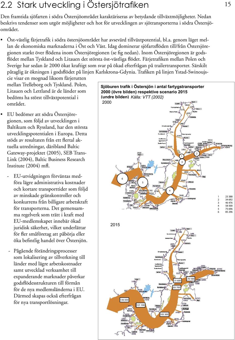 15 Öst-västlig färjetrafik i södra östersjöområdet har avsevärd tillväxtpotential, bl.a. genom läget mellan de ekonomiska marknaderna i Öst och Väst.