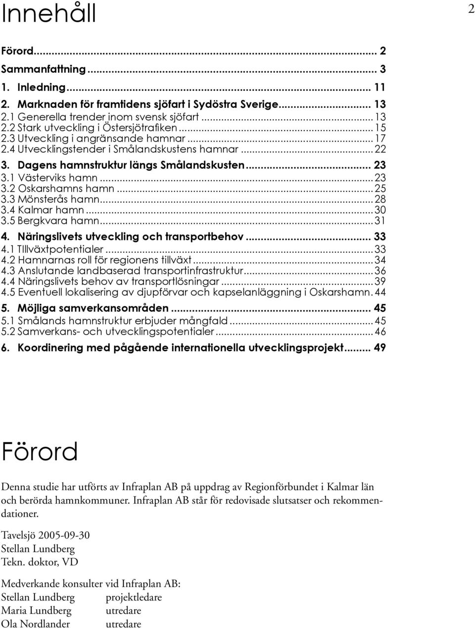 .. 25 3.3 Mönsterås hamn... 28 3.4 Kalmar hamn... 30 3.5 Bergkvara hamn... 31 4. Näringslivets utveckling och transportbehov... 33 4.1 TIllväxtpotentialer... 33 4.2 Hamnarnas roll för regionens tillväxt.