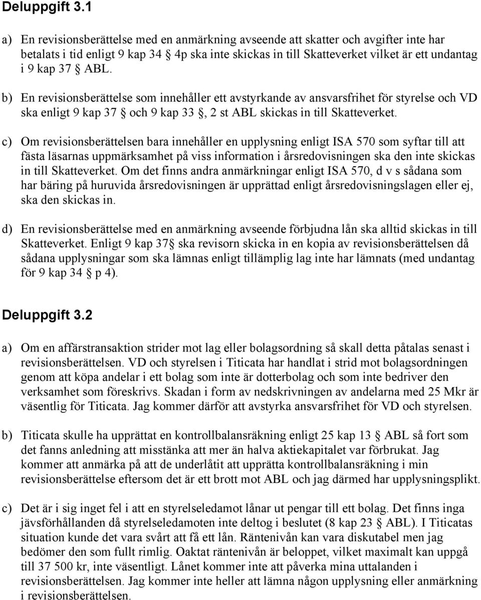 b) En revisionsberättelse som innehåller ett avstyrkande av ansvarsfrihet för styrelse och VD ska enligt 9 kap 37 och 9 kap 33, 2 st ABL skickas in till Skatteverket.