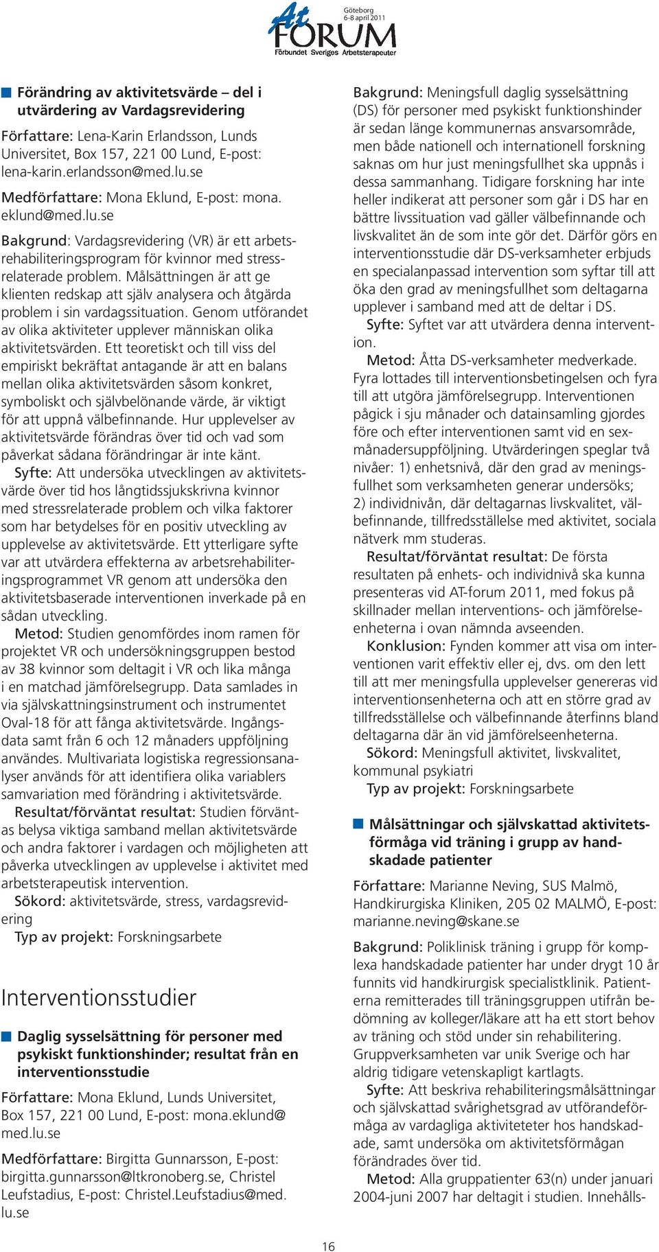 Målsättningen är att ge klienten redskap att själv analysera och åtgärda problem i sin vardagssituation. Genom utförandet av olika aktiviteter upplever människan olika aktivitetsvärden.