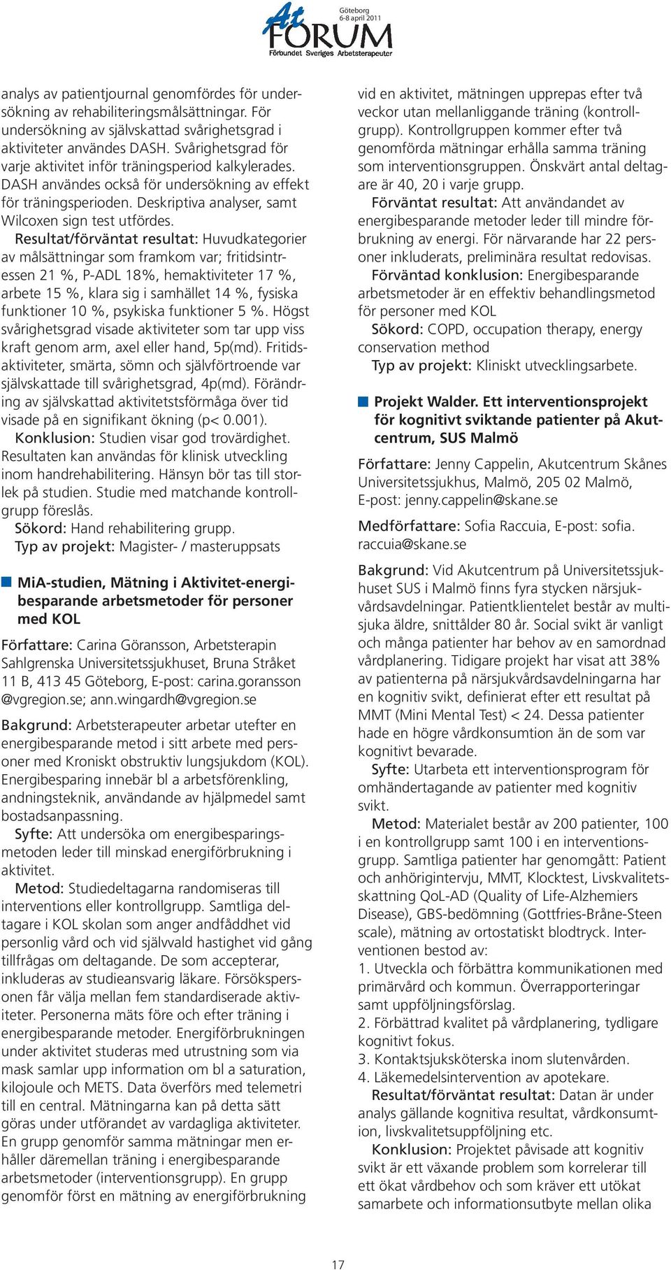 Resultat/förväntat resultat: Huvudkategorier av målsättningar som framkom var; fritidsintressen 21 %, P-ADL 18%, hemaktiviteter 17 %, arbete 15 %, klara sig i samhället 14 %, fysiska funktioner 10 %,