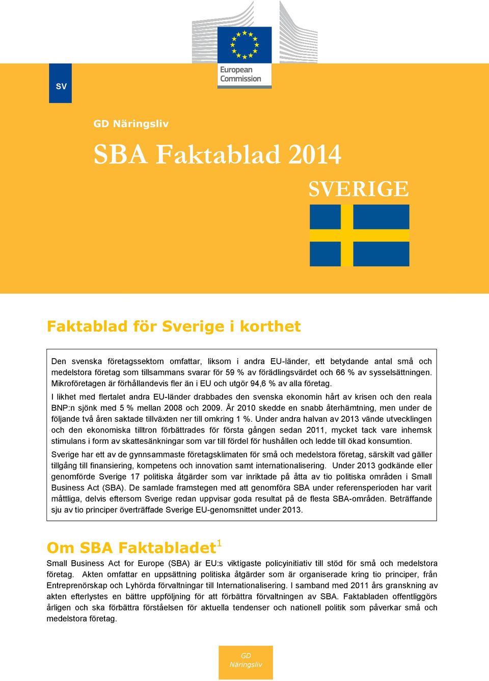 I likhet med flertalet andra EU-länder drabbades den svenska ekonomin hårt av krisen och den reala BNP:n sjönk med 5 % mellan 2008 och 2009.