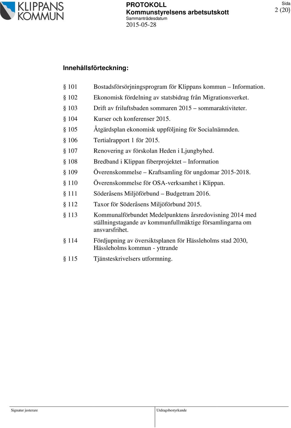 105 Åtgärdsplan ekonomisk uppföljning för Socialnämnden. 106 Tertialrapport 1 för 2015. 107 Renovering av förskolan Heden i Ljungbyhed.