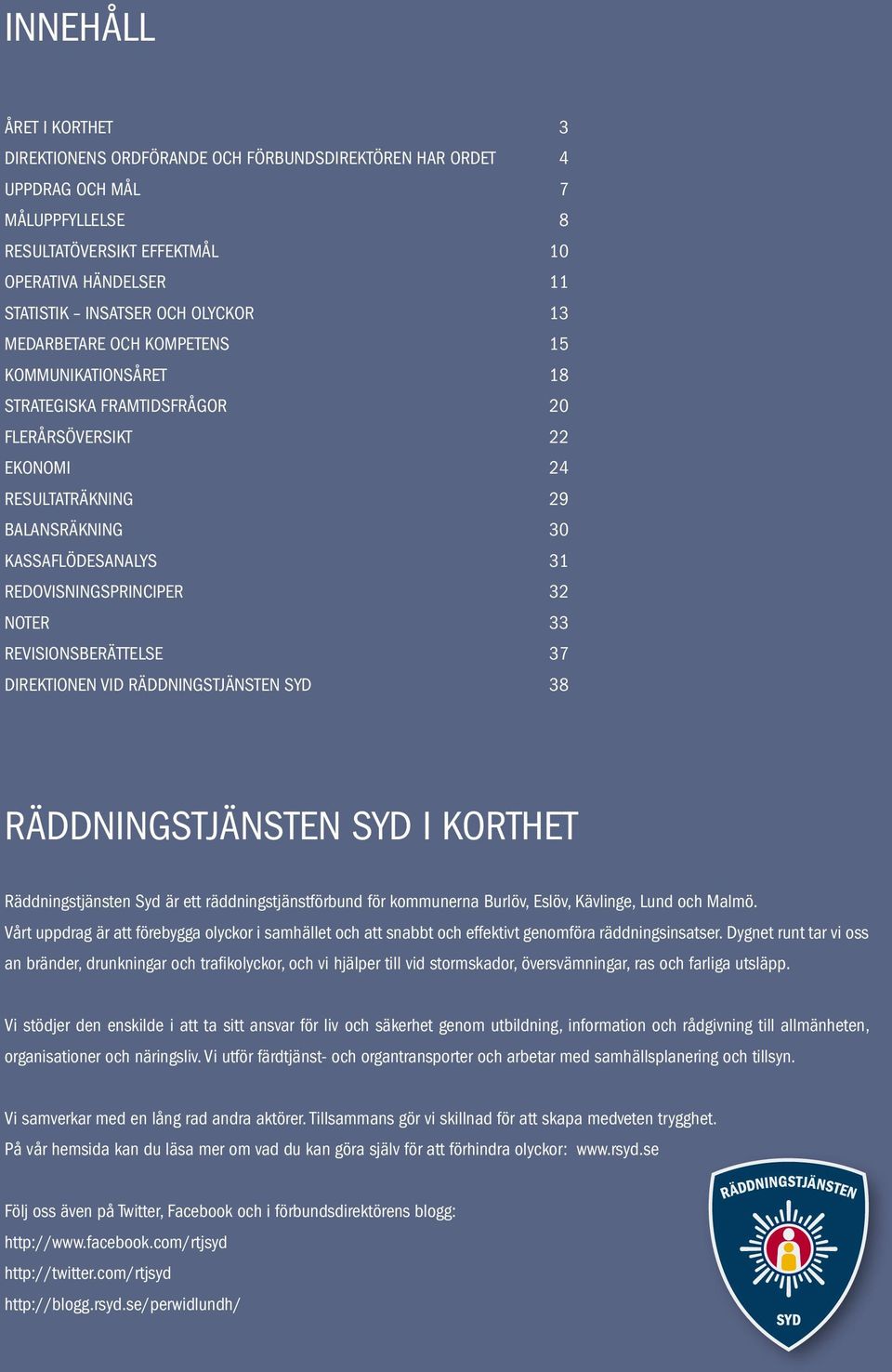 RedovisningsprincipER 32 NOTER 33 Revisionsberättelse 37 Direktionen vid Räddningstjänsten Syd 38 RÄDDNINGSTJÄNSTEN SYD I KORTHET Räddningstjänsten Syd är ett räddningstjänstförbund för kommunerna