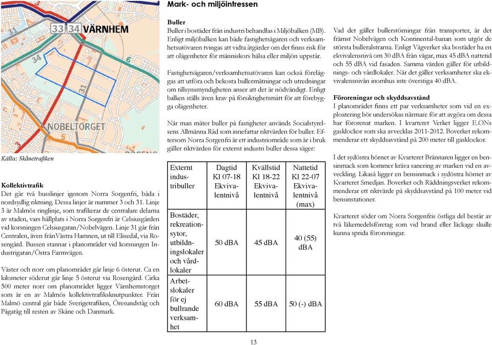 Linje 31 går från Centralen, även frånvästra Hamnen, ut till Elisedal, via Rosengård. Bussen stannar i planområdet vid korsningen Industrigatan/Östra Farmvägen.