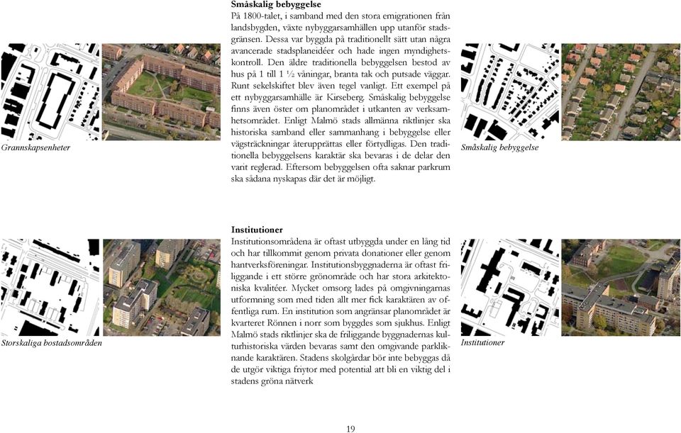 Den äldre traditionella bebyggelsen bestod av hus på 1 till 1 ½ våningar, branta tak och putsade väggar. Runt sekelskiftet blev även tegel vanligt. Ett exempel på ett nybyggarsamhälle är Kirseberg.