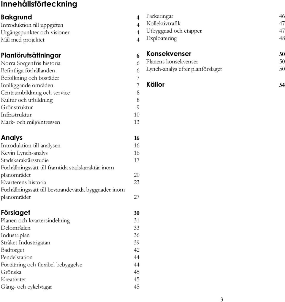 och etapper 47 Exploatering 48 Konsekvenser 50 Planens konsekvenser 50 Lynch-analys efter planförslaget 50 Källor 54 Analys 16 Introduktion till analysen 16 Kevin Lynch-analys 16 Stadskaraktärsstudie