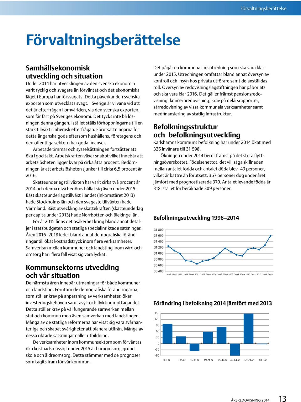 I Sverige är vi vana vid att det är efterfrågan i omvärlden, via den svenska exporten, som får fart på Sveriges ekonomi. Det tycks inte bli lösningen denna gången.