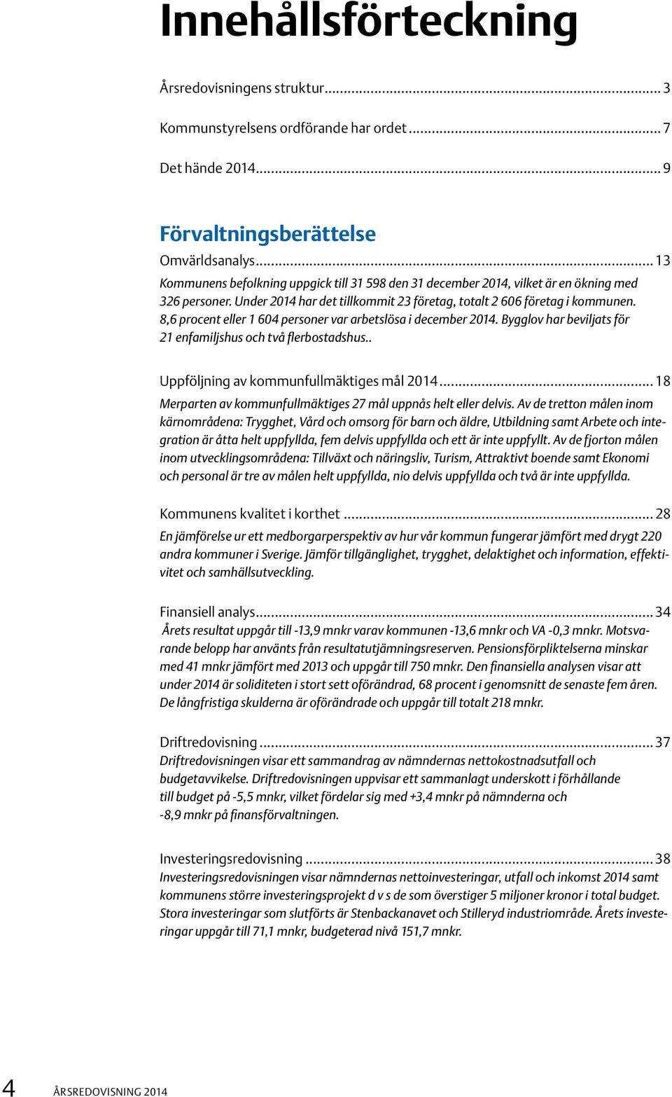 8,6 procent eller 1 604 personer var arbetslösa i december 2014. Bygglov har beviljats för 21 enfamiljshus och två flerbostadshus.. Uppföljning av kommunfullmäktiges mål 2014.