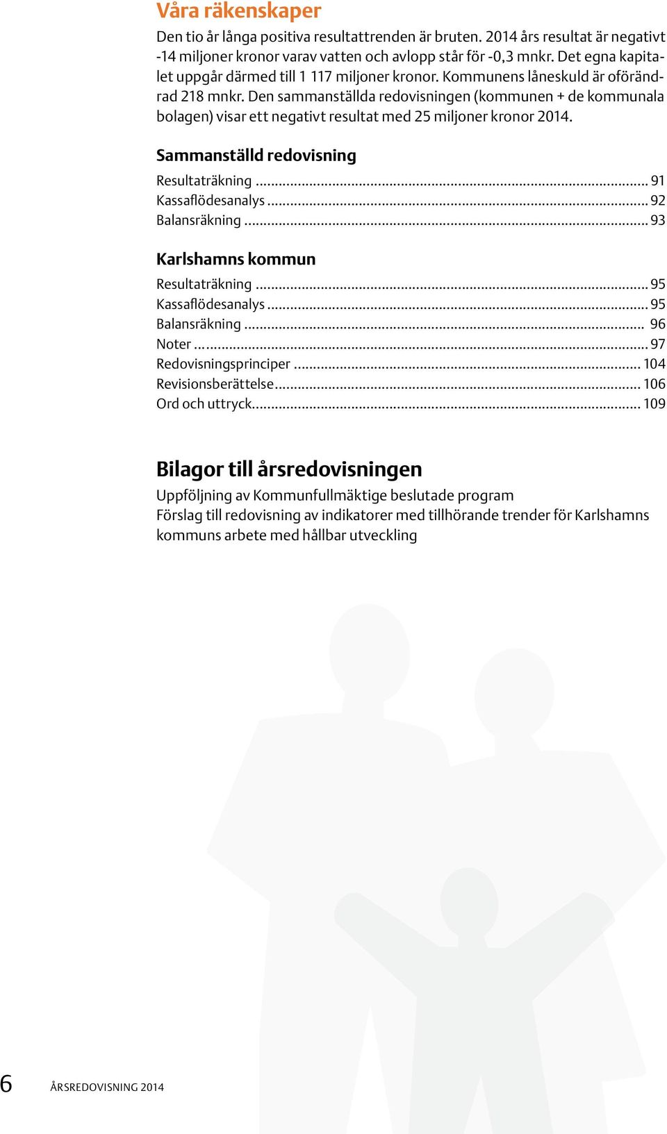 Den sammanställda redovisningen (kommunen + de kommunala bolagen) visar ett negativt resultat med 25 miljoner kronor 2014. Sammanställd redovisning Resultaträkning... 91 Kassaflödesanalys.